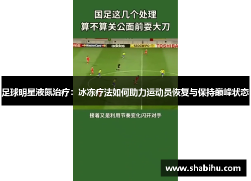 足球明星液氮治疗：冰冻疗法如何助力运动员恢复与保持巅峰状态