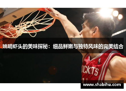 姚明虾头的美味探秘：细品鲜嫩与独特风味的完美结合