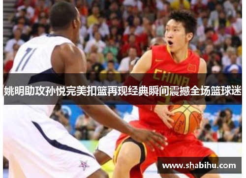 姚明助攻孙悦完美扣篮再现经典瞬间震撼全场篮球迷