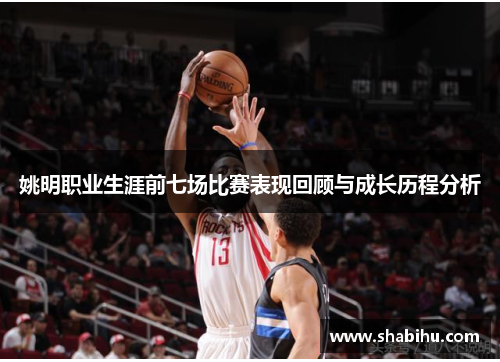 姚明职业生涯前七场比赛表现回顾与成长历程分析