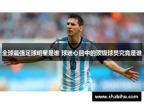 全球最强足球明星是谁 球迷心目中的顶级球员究竟是谁