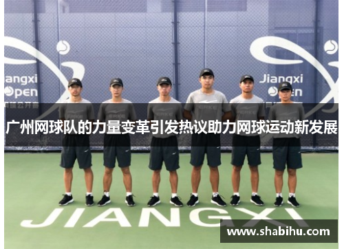 广州网球队的力量变革引发热议助力网球运动新发展