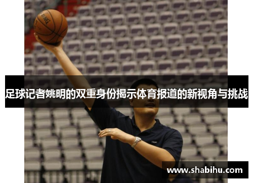 足球记者姚明的双重身份揭示体育报道的新视角与挑战