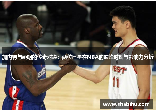 加内特与姚明的传奇对决：两位巨星在NBA的巅峰时刻与影响力分析
