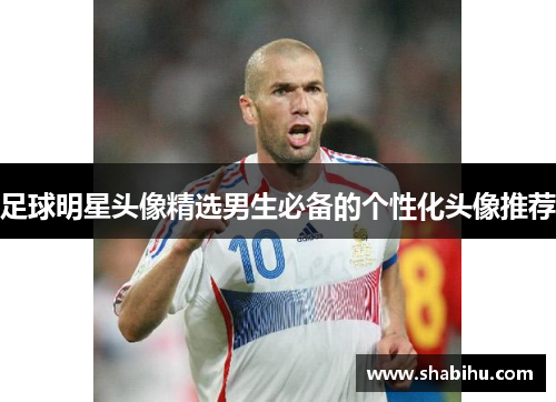 足球明星头像精选男生必备的个性化头像推荐