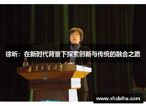 徐昕：在新时代背景下探索创新与传统的融合之路