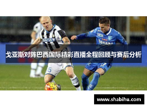 戈亚斯对阵巴西国际精彩直播全程回顾与赛后分析