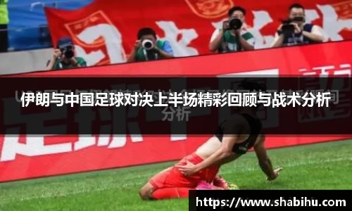 美嘉体育伊朗与中国足球对决上半场精彩回顾与战术分析