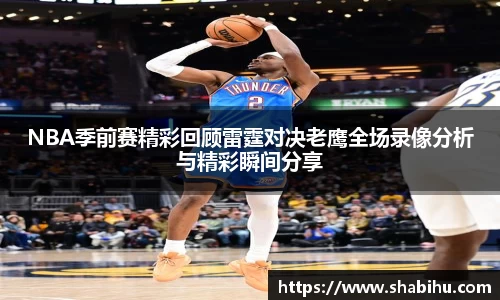 美嘉体育NBA季前赛精彩回顾雷霆对决老鹰全场录像分析与精彩瞬间分享