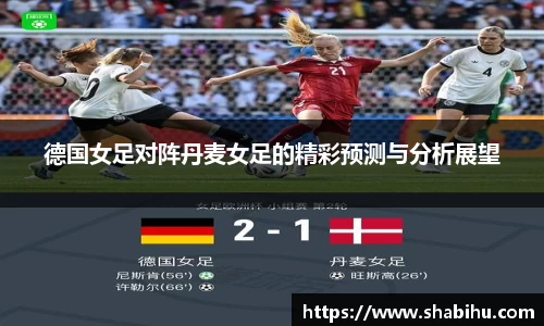 美嘉体育德国女足对阵丹麦女足的精彩预测与分析展望